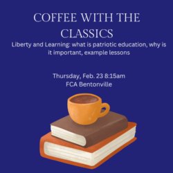 Coffee with the Classics: Liberty and Learning: What is patriotic education, why is it important, example lessons. Thursday, February 23rd 8:15 AM FCA Bentonville